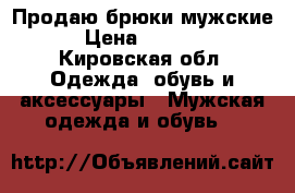 Продаю брюки мужские › Цена ­ 1 000 - Кировская обл. Одежда, обувь и аксессуары » Мужская одежда и обувь   